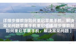 详细步骤教你如何重启苹果手机，解决常见问题苹果手机重启「详细步骤教你如何重启苹果手机，解决常见问题」
