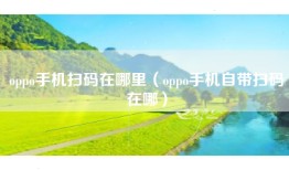 oppo手机扫码在哪里（oppo手机自带扫码在哪）