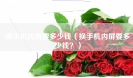 换手机内屏要多少钱（换手机内屏要多少钱？）