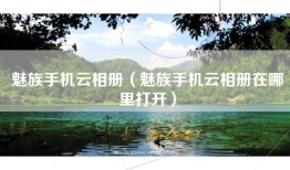 魅族手机云相册（魅族手机云相册在哪里打开）