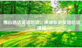 佛山酒店英语培训，禅城旅游英语培训课程