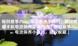 原创夏季iPhone 电池保养小技巧，建议收藏手机电池保养正确方法「原创夏季iPhone 电池保养小技巧，建议收藏」