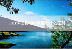 CFDA认证和NMPA认证有什么区别