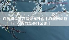 百度网盘官方网址是什么【百度网盘官方网址是什么呢】