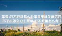 苹果4开不开机怎么办苹果手机关机后开不了机怎么办「苹果4开不开机怎么办」