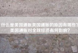 什么是美国通胀美国通胀的原因有哪些？美国通胀对全球经济有何影响？