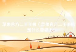 苹果官方二手手机（苹果官方二手手机是什么意思）