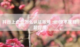 抖音上企业怎么认证账号 2024技术攻略!(超好用)
