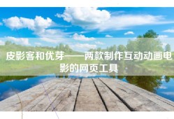 皮影客和优芽——两款制作互动动画电影的网页工具