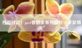 热点讨论！peel香烟全系列图片“手足情深”