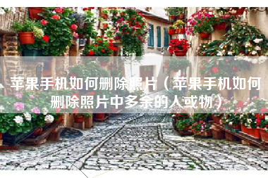 苹果手机如何删除照片（苹果手机如何删除照片中多余的人或物）