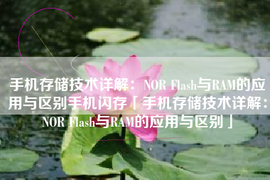 手机存储技术详解:NOR Flash与RAM的应用与区别手机闪存「手机存储技术详解:NOR Flash与RAM的应用与区别」 手机存储技术详解:NOR Flash与RAM的应用与区别手机闪存「手机存储技术详解:NOR Flash与RAM的应用与区别」